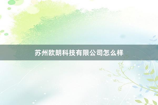 苏州欧朗科技有限公司怎么样