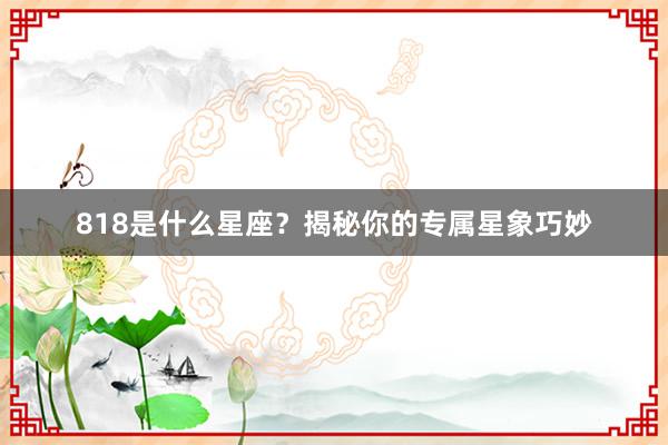 818是什么星座？揭秘你的专属星象巧妙