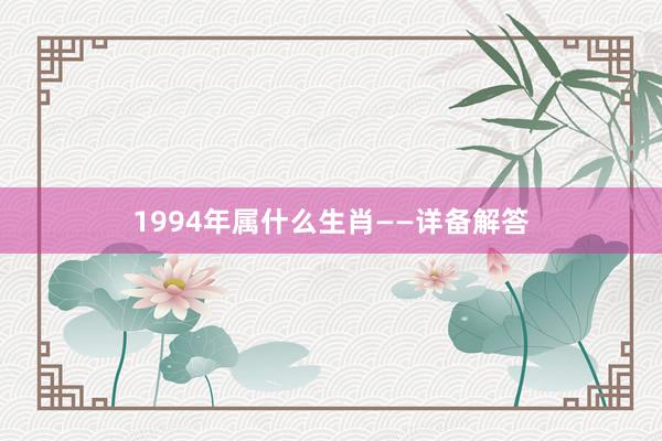 1994年属什么生肖——详备解答